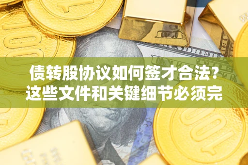 北京债转股协议如何签才合法？这些文件和关键细节必须完整