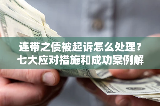 北京连带之债被起诉怎么处理？七大应对措施和成功案例解析