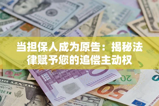 北京当担保人成为原告:揭秘法律赋予您的追偿主动权 北京当担保人成为原告:揭秘法律赋予您的追偿主动权
