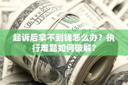 北京起诉后拿不到钱怎么办?执行难题如何破解? 北京起诉后拿不到钱怎么办?执行难题如何破解?
