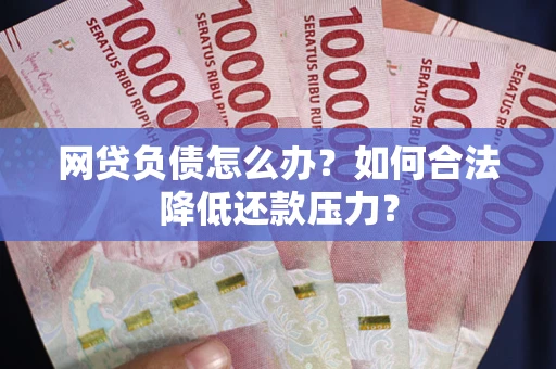 北京网贷负债怎么办？如何合法降低还款压力？