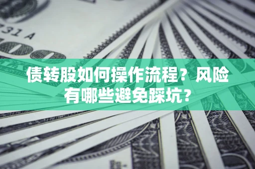 北京债转股如何操作流程?风险有哪些避免踩坑? 北京债转股如何操作流程?风险有哪些避免踩坑?