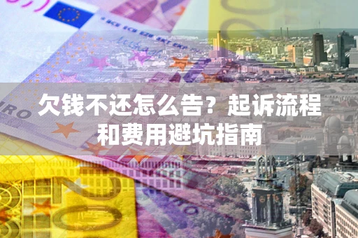 北京欠钱不还怎么告?起诉流程和费用避坑指南 北京欠钱不还怎么告?起诉流程和费用避坑指南