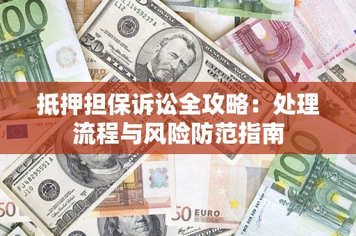 北京抵押担保诉讼全攻略：处理流程与风险防范指南