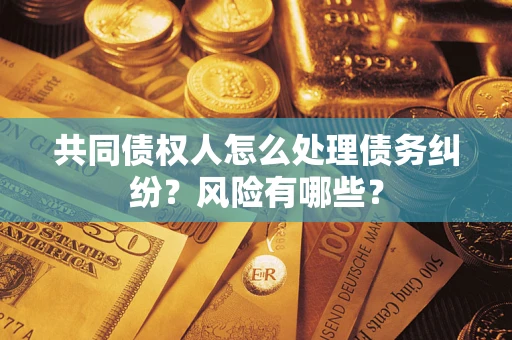 北京共同债权人怎么处理债务纠纷？风险有哪些？