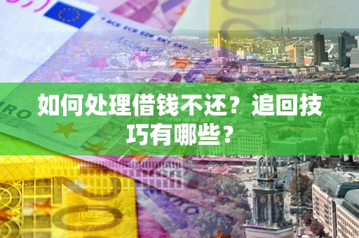 北京如何处理借钱不还？追回技巧有哪些？