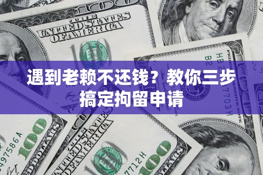 北京遇到老赖不还钱？教你三步搞定拘留申请