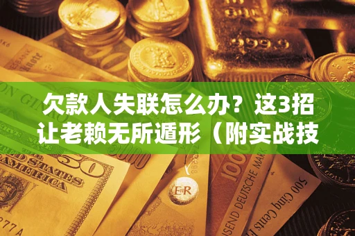 北京欠款人失联怎么办？这3招让老赖无所遁形（附实战技巧）