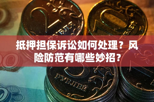 北京抵押担保诉讼如何处理？风险防范有哪些妙招？