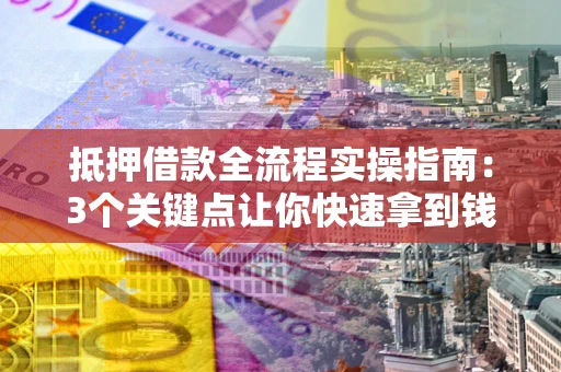 北京抵押借款全流程实操指南：3个关键点让你快速拿到钱