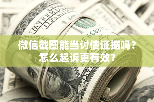 北京微信截图能当讨债证据吗？怎么起诉更有效？