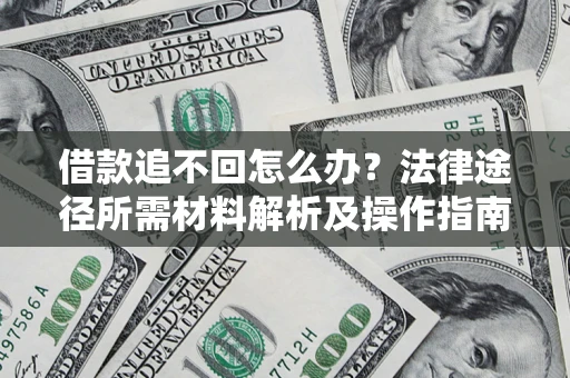 北京借款追不回怎么办?法律途径所需材料解析及操作指南 北京借款追不回怎么办?法律途径所需材料解析及操作指南