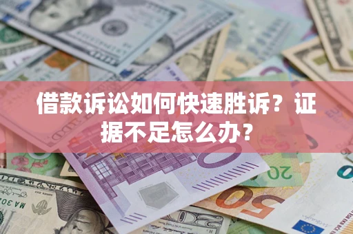 北京借款诉讼如何快速胜诉？证据不足怎么办？
