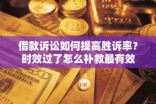 北京借款诉讼如何提高胜诉率？时效过了怎么补救最有效