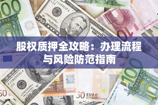 北京股权质押全攻略：办理流程与风险防范指南