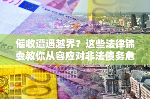 北京催收遭遇越界？这些法律锦囊教你从容应对非法债务危机