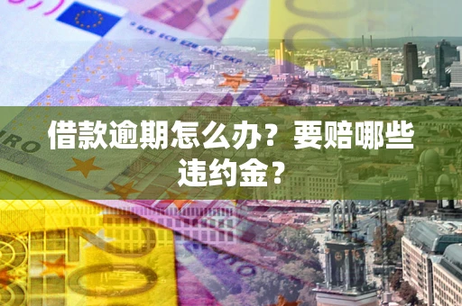 北京借款逾期怎么办？要赔哪些违约金？
