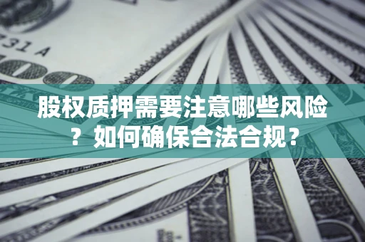 北京股权质押需要注意哪些风险？如何确保合法合规？