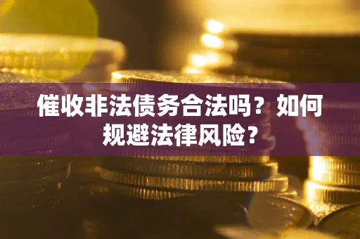 北京催收非法债务合法吗？如何规避法律风险？