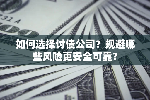 北京如何选择讨债公司？规避哪些风险更安全可靠？