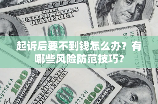 北京起诉后要不到钱怎么办?有哪些风险防范技巧? 北京起诉后要不到钱怎么办?有哪些风险防范技巧?
