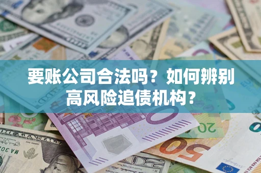 北京要账公司合法吗？如何辨别高风险追债机构？