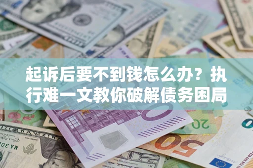 北京起诉后要不到钱怎么办？执行难一文教你破解债务困局