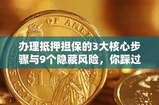 北京办理抵押担保的3大核心步骤与9个隐藏风险，你踩过哪个坑？