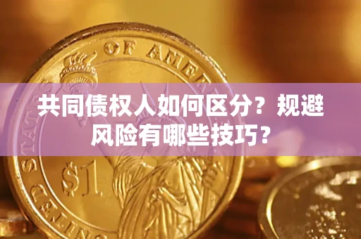 北京共同债权人如何区分？规避风险有哪些技巧？