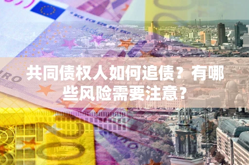 北京共同债权人如何追债？有哪些风险需要注意？