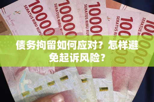 北京债务拘留如何应对？怎样避免起诉风险？