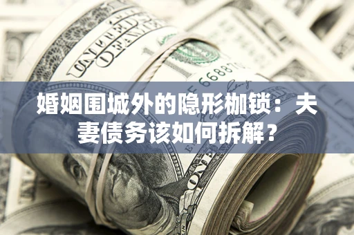 北京婚姻围城外的隐形枷锁：夫妻债务该如何拆解？