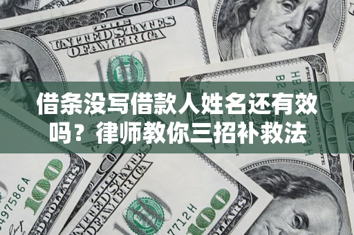 北京借条没写借款人姓名还有效吗？律师教你三招补救法