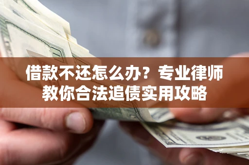 北京借款不还怎么办？专业律师教你合法追债实用攻略