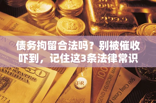 北京债务拘留合法吗?别被催收吓到,记住这3条法律常识 北京债务拘留合法吗?别被催收吓到,记住这3条法律常识