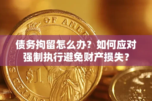 北京债务拘留怎么办？如何应对强制执行避免财产损失？
