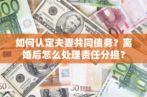 北京如何认定夫妻共同债务？离婚后怎么处理责任分担？