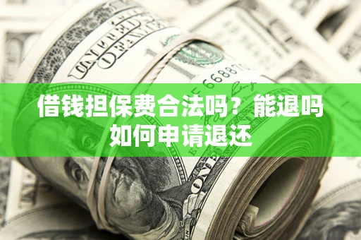 北京借钱担保费合法吗？能退吗如何申请退还