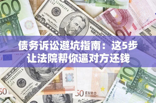 北京债务诉讼避坑指南：这5步让法院帮你逼对方还钱