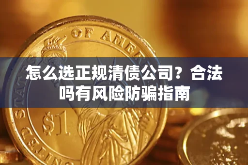 北京怎么选正规清债公司？合法吗有风险防骗指南