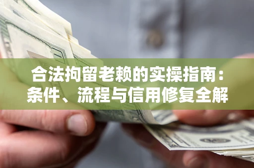 北京合法拘留老赖的实操指南:条件、流程与信用修复全解析 北京合法拘留老赖的实操指南:条件、流程与信用修复全解析