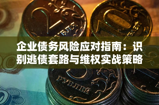 北京企业债务风险应对指南：识别逃债套路与维权实战策略