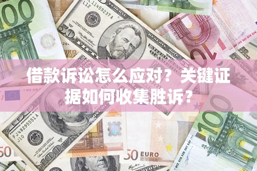 北京借款诉讼怎么应对？关键证据如何收集胜诉？