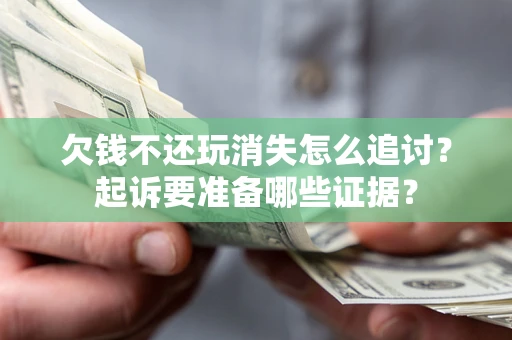 北京欠钱不还玩消失怎么追讨？起诉要准备哪些证据？