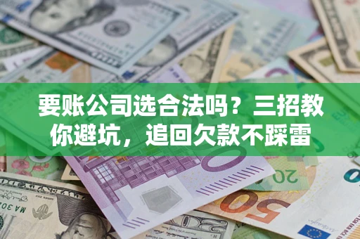 北京要账公司选合法吗？三招教你避坑，追回欠款不踩雷