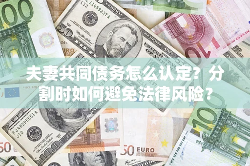 北京夫妻共同债务怎么认定？分割时如何避免法律风险？