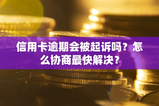 北京信用卡逾期会被起诉吗？怎么协商最快解决？