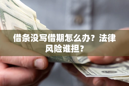 北京借条没写借期怎么办？法律风险谁担？