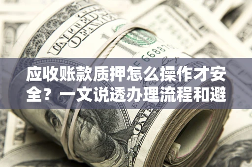 北京应收账款质押怎么操作才安全？一文说透办理流程和避险绝招