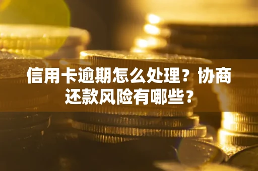 北京信用卡逾期怎么处理？协商还款风险有哪些？